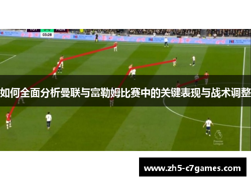 如何全面分析曼联与富勒姆比赛中的关键表现与战术调整