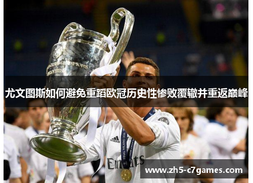 尤文图斯如何避免重蹈欧冠历史性惨败覆辙并重返巅峰
