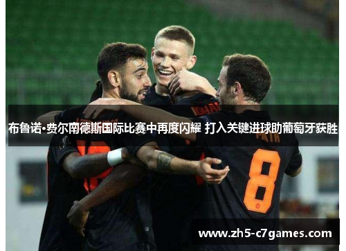 布鲁诺·费尔南德斯国际比赛中再度闪耀 打入关键进球助葡萄牙获胜